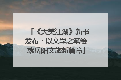 《大美江湖》新书发布：以文学之笔绘就岳阳文旅新篇章