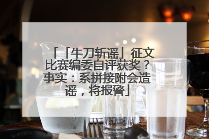 「牛刀斩谣」征文比赛编委自评获奖？事实：系拼接附会造谣，将报警