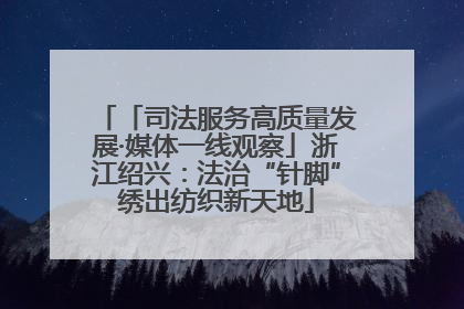 「司法服务高质量发展·媒体一线观察」浙江绍兴：法治“针脚”绣出纺织新天地
