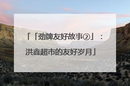 「劲牌友好故事②」：洪鑫超市的友好岁月