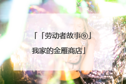「劳动者故事⑨」我家的金雁商店