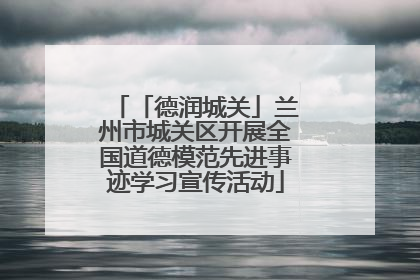 「德润城关」兰州市城关区开展全国道德模范先进事迹学习宣传活动