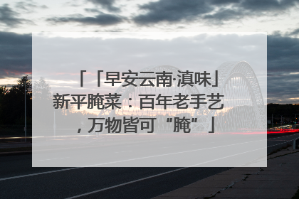 「早安云南·滇味」新平腌菜：百年老手艺，万物皆可“腌”
