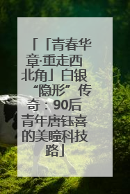 「青春华章·重走西北角」白银“隐形”传奇：90后青年唐钰喜的美瞳科技路