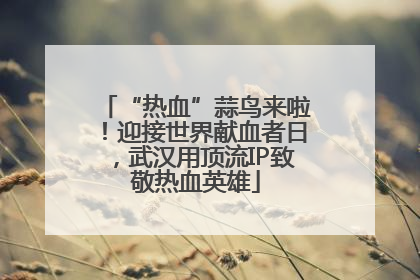 “热血”蒜鸟来啦！迎接世界献血者日，武汉用顶流IP致敬热血英雄