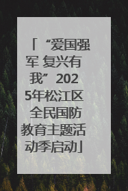 “爱国强军 复兴有我”2025年松江区 全民国防教育主题活动季启动