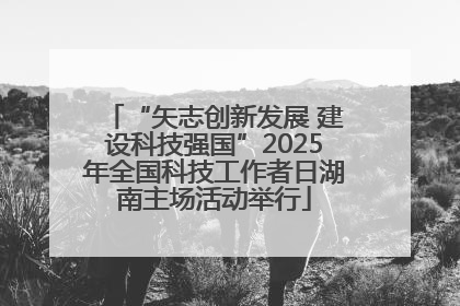 “矢志创新发展 建设科技强国”2025年全国科技工作者日湖南主场活动举行