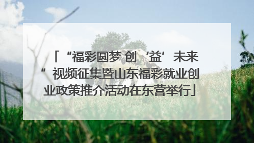 “福彩圆梦 创‘益’未来”视频征集暨山东福彩就业创业政策推介活动在东营举行