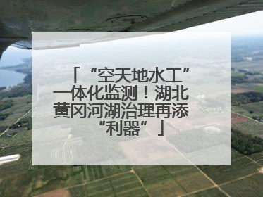 “空天地水工”一体化监测！湖北黄冈河湖治理再添“利器”