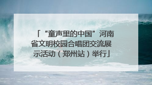 “童声里的中国”河南省文明校园合唱团交流展示活动（郑州站）举行