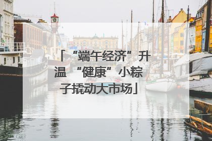 “端午经济”升温 “健康”小粽子撬动大市场