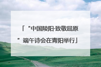 “中国陵阳·致敬屈原”端午诗会在青阳举行