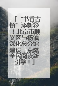 “书香古镇”添新彩！北京市顺义区与杨镇深化总分馆建设，点燃全民阅读新引擎！