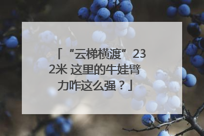 “云梯横渡”232米 这里的牛娃臂力咋这么强？