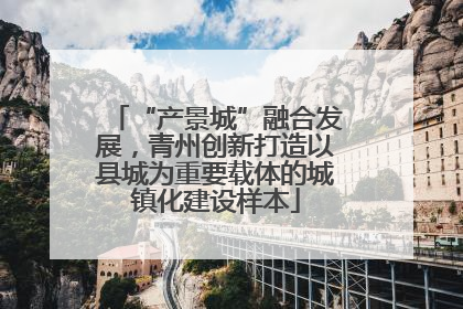 “产景城”融合发展，青州创新打造以县城为重要载体的城镇化建设样本