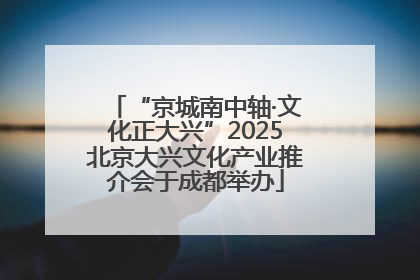 “京城南中轴·文化正大兴”2025北京大兴文化产业推介会于成都举办