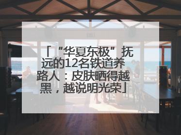 “华夏东极”抚远的12名铁道养路人：皮肤晒得越黑，越说明光荣