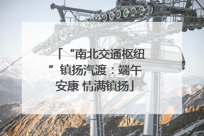 “南北交通枢纽”镇扬汽渡：端午安康 情满镇扬