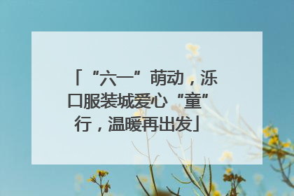 “六一”萌动，泺口服装城爱心“童”行，温暖再出发