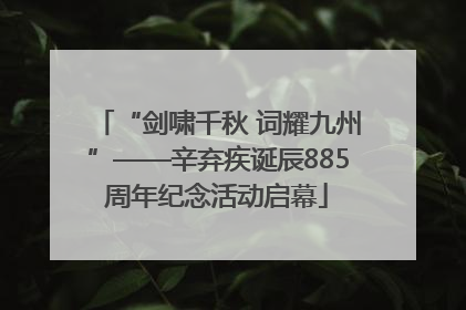 “剑啸千秋 词耀九州”——辛弃疾诞辰885周年纪念活动启幕