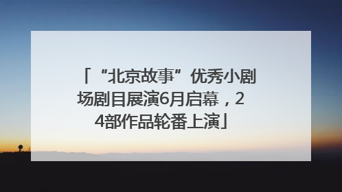 “北京故事”优秀小剧场剧目展演6月启幕，24部作品轮番上演