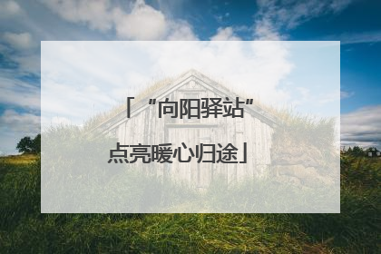 “向阳驿站”点亮暖心归途