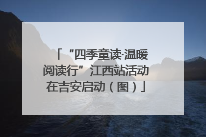 “四季童读·温暖阅读行”江西站活动在吉安启动（图）