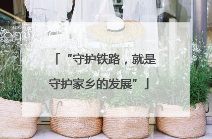 “守护铁路，就是守护家乡的发展”