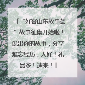 “好客山东故事荟”故事征集开始啦！说出你的故事，分享难忘经历，人好！礼品多！速来！