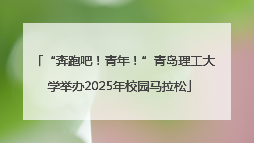 “奔跑吧！青年！”青岛理工大学举办2025年校园马拉松