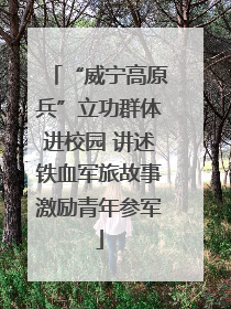 “威宁高原兵”立功群体进校园 讲述铁血军旅故事激励青年参军