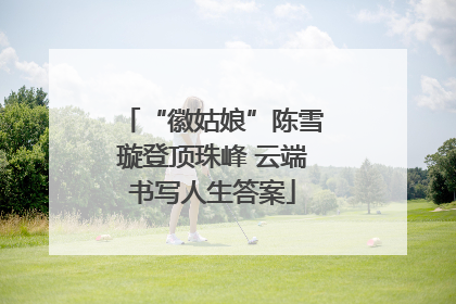“徽姑娘”陈雪璇登顶珠峰 云端书写人生答案