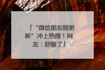 “微信朋友圈更新”冲上热搜！网友：舒服了