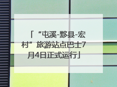“屯溪-黟县-宏村”旅游站点巴士7月4日正式运行