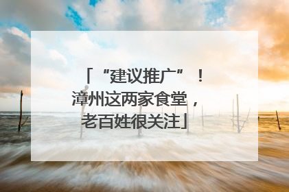 “建议推广”！漳州这两家食堂，老百姓很关注