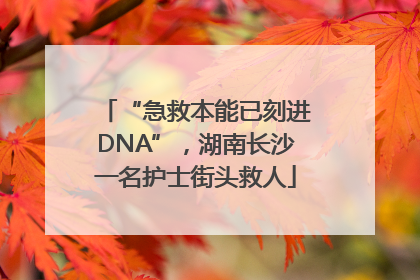 “急救本能已刻进DNA”，湖南长沙一名护士街头救人