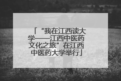 “我在江西读大学——江西中医药文化之旅”在江西中医药大学举行