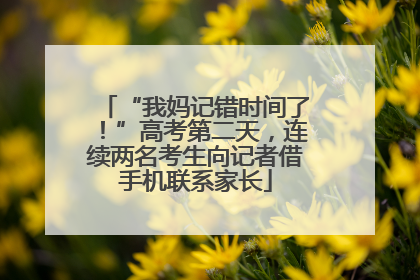 “我妈记错时间了！”高考第二天，连续两名考生向记者借手机联系家长