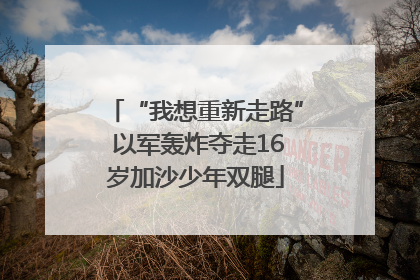 “我想重新走路” 以军轰炸夺走16岁加沙少年双腿