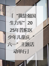 “我是强国生力军”2025年普陀区少年儿童庆“六一”主题活动举行
