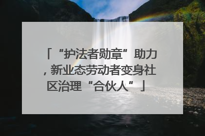 “护法者勋章”助力，新业态劳动者变身社区治理“合伙人”