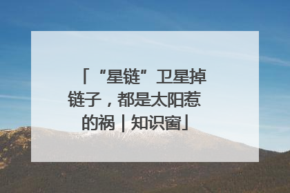 “星链”卫星掉链子，都是太阳惹的祸｜知识窗
