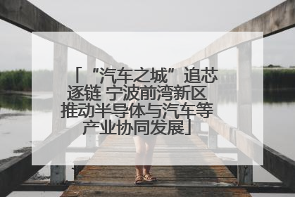 “汽车之城”追芯逐链 宁波前湾新区推动半导体与汽车等产业协同发展