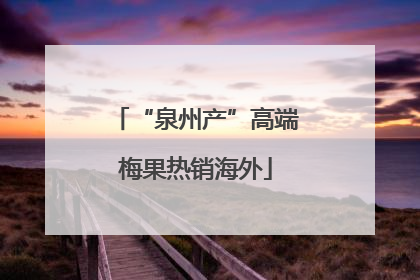 “泉州产”高端梅果热销海外