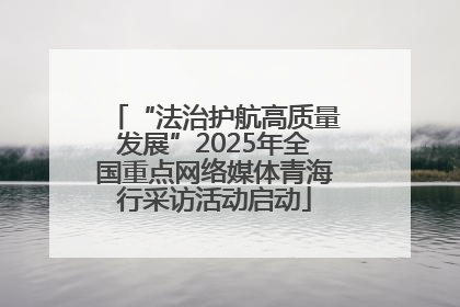 “法治护航高质量发展”2025年全国重点网络媒体青海行采访活动启动