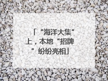 “海洋大集”上，本地“招牌”纷纷亮相