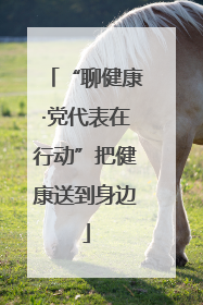 “聊健康·党代表在行动”把健康送到身边
