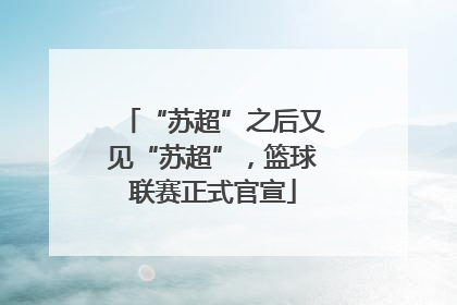 “苏超”之后又见“苏超”，篮球联赛正式官宣