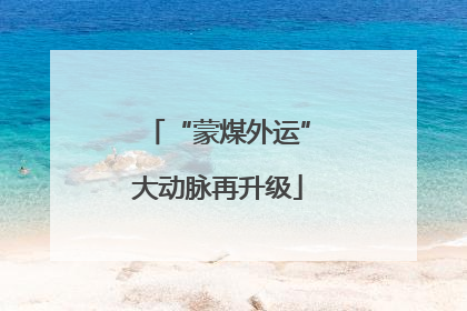 “蒙煤外运”大动脉再升级