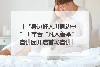 “身边好人讲身边事”！丰台“凡人善举”宣讲团开启首场宣讲